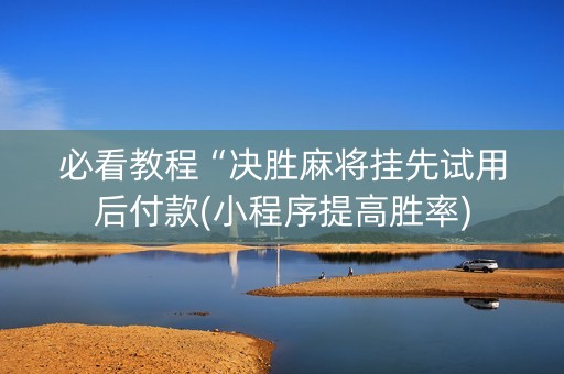 必看教程“决胜麻将挂先试用后付款(小程序提高胜率)