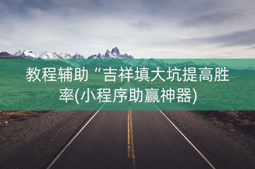 教程辅助“吉祥填大坑提高胜率(小程序助赢神器)