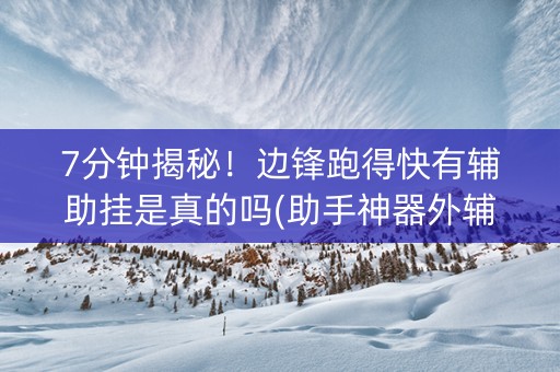 7分钟揭秘！边锋跑得快有辅助挂是真的吗(助手神器外辅工具)