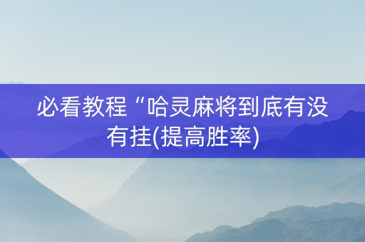 必看教程“哈灵麻将到底有没有挂(提高胜率)