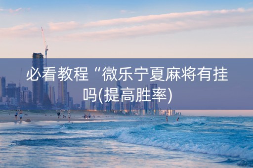 必看教程“微乐宁夏麻将有挂吗(提高胜率)