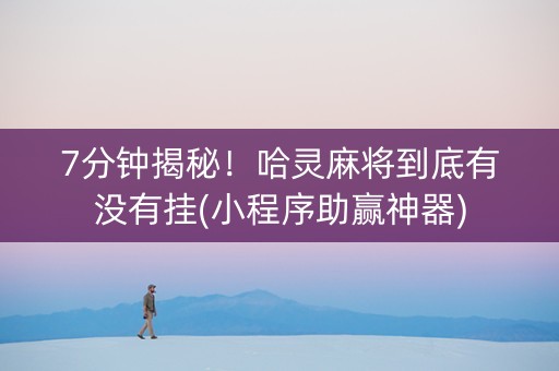 7分钟揭秘！哈灵麻将到底有没有挂(小程序助赢神器)