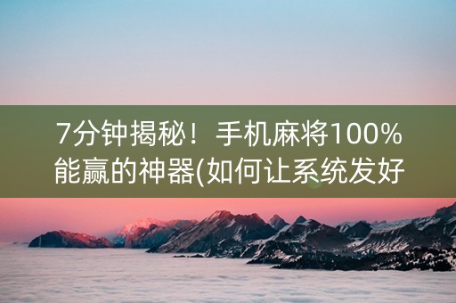 7分钟揭秘！手机麻将100%能赢的神器(如何让系统发好牌)