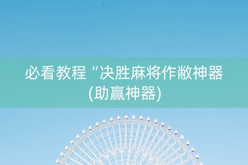 必看教程“决胜麻将作敝神器(助赢神器)