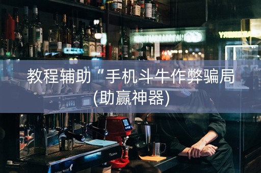 教程辅助“手机斗牛作弊骗局(助赢神器)