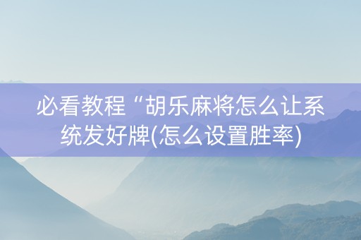 必看教程“胡乐麻将怎么让系统发好牌(怎么设置胜率)