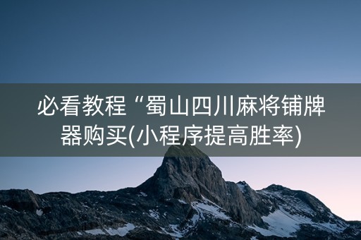必看教程“蜀山四川麻将铺牌器购买(小程序提高胜率)