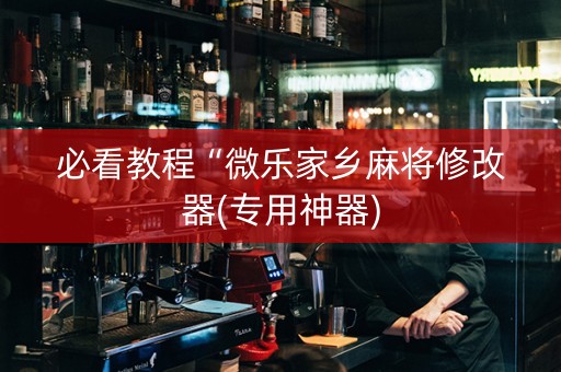 必看教程“微乐家乡麻将修改器(专用神器)