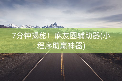 7分钟揭秘！麻友圈辅助器(小程序助赢神器)