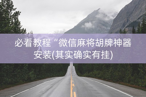 必看教程“微信麻将胡牌神器安装(其实确实有挂)