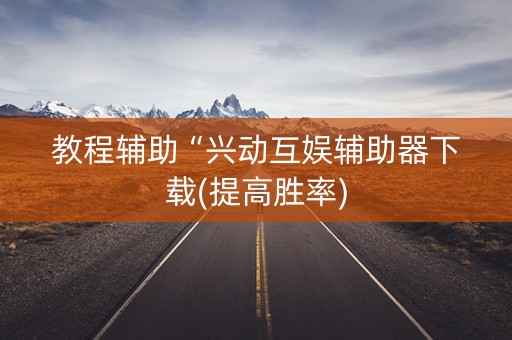 教程辅助“兴动互娱辅助器下载(提高胜率)