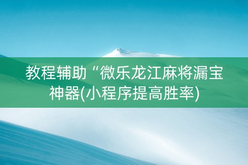 教程辅助“微乐龙江麻将漏宝神器(小程序提高胜率)