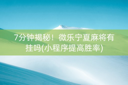 7分钟揭秘！微乐宁夏麻将有挂吗(小程序提高胜率)