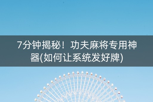 7分钟揭秘！功夫麻将专用神器(如何让系统发好牌)