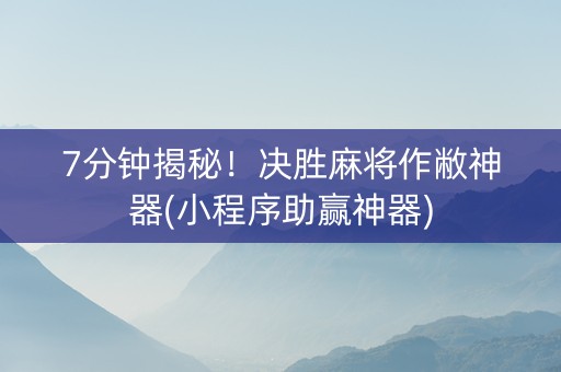 7分钟揭秘！决胜麻将作敝神器(小程序助赢神器)