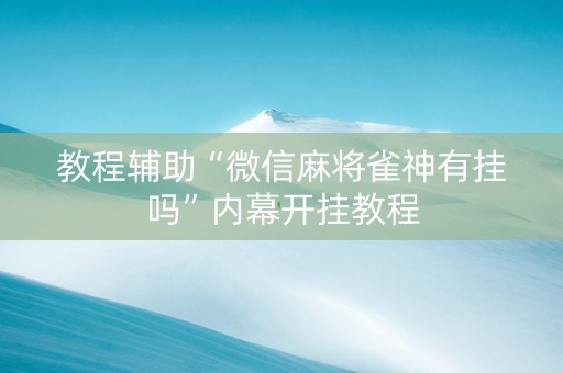 教程辅助“微信麻将雀神有挂吗”内幕开挂教程