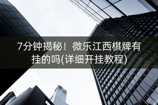 7分钟揭秘！微乐江西棋牌有挂的吗(详细开挂教程)