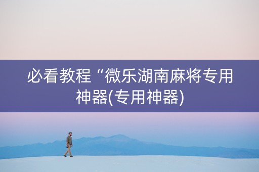必看教程“微乐湖南麻将专用神器(专用神器)
