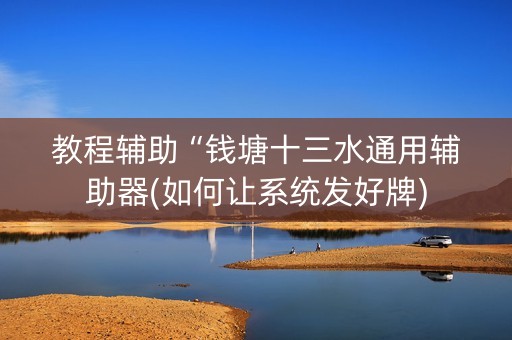 教程辅助“钱塘十三水通用辅助器(如何让系统发好牌)
