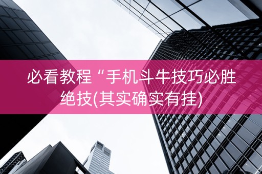 必看教程“手机斗牛技巧必胜绝技(其实确实有挂)