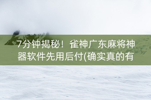 7分钟揭秘！雀神广东麻将神器软件先用后付(确实真的有挂)