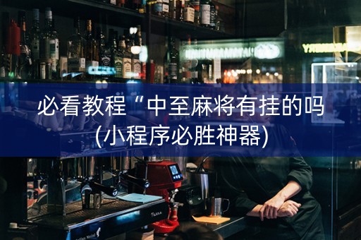 必看教程“中至麻将有挂的吗(小程序必胜神器)