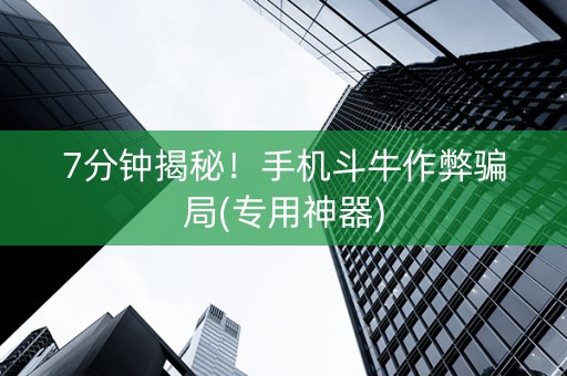 7分钟揭秘！手机斗牛作弊骗局(专用神器)