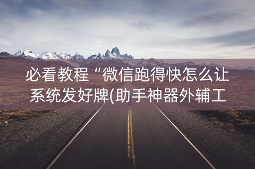 必看教程“微信跑得快怎么让系统发好牌(助手神器外辅工具)