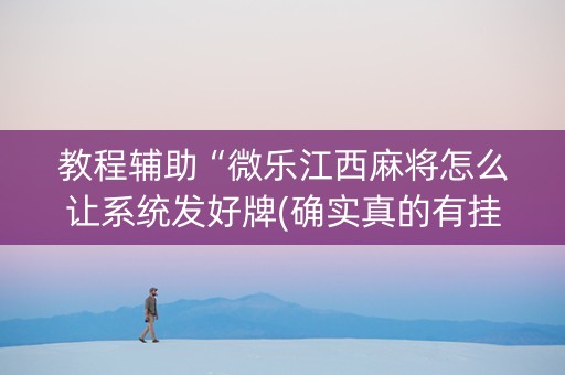 教程辅助“微乐江西麻将怎么让系统发好牌(确实真的有挂)