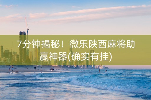 7分钟揭秘！微乐陕西麻将助赢神器(确实有挂)