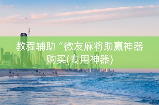 教程辅助“微友麻将助赢神器购买(专用神器)