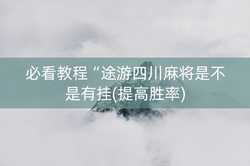 必看教程“途游四川麻将是不是有挂(提高胜率)