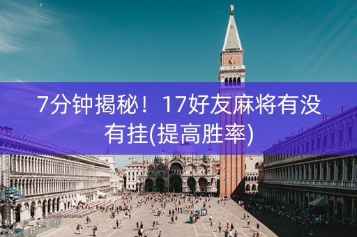 7分钟揭秘！17好友麻将有没有挂(提高胜率)