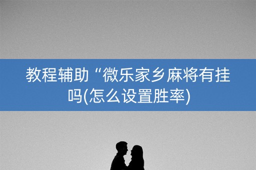 教程辅助“微乐家乡麻将有挂吗(怎么设置胜率)
