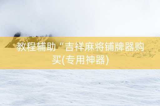 教程辅助“吉祥麻将铺牌器购买(专用神器)