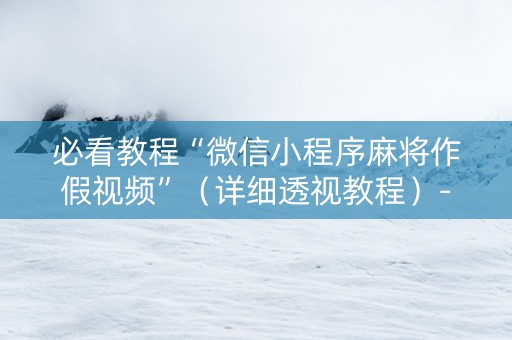 必看教程“微信小程序麻将作假视频”（详细透视教程）-哔哩哔哩