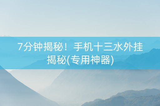 7分钟揭秘！手机十三水外挂揭秘(专用神器)