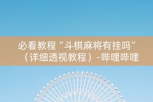 必看教程“斗棋麻将有挂吗”（详细透视教程）-哔哩哔哩