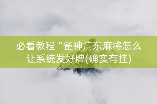 必看教程“雀神广东麻将怎么让系统发好牌(确实有挂)