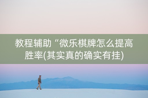 教程辅助“微乐棋牌怎么提高胜率(其实真的确实有挂)
