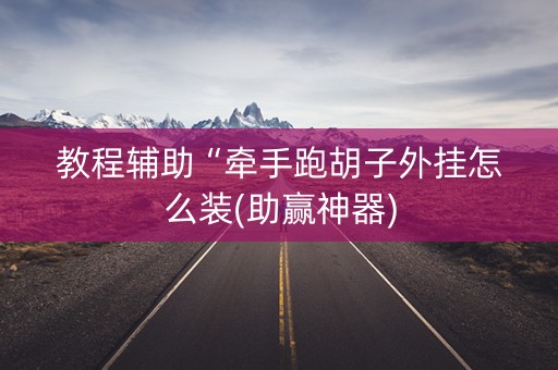 教程辅助“牵手跑胡子外挂怎么装(助赢神器)