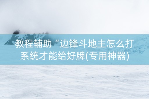 教程辅助“边锋斗地主怎么打系统才能给好牌(专用神器)