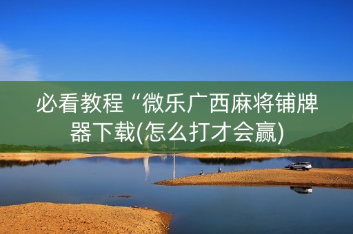 必看教程“微乐广西麻将铺牌器下载(怎么打才会赢)