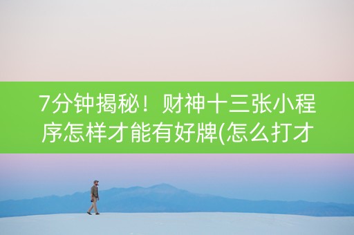 7分钟揭秘！财神十三张小程序怎样才能有好牌(怎么打才会赢)