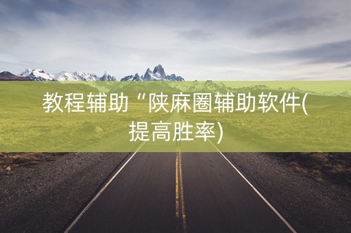 教程辅助“陕麻圈辅助软件(提高胜率)