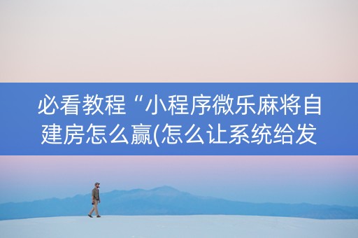 必看教程“小程序微乐麻将自建房怎么赢(怎么让系统给发好牌)
