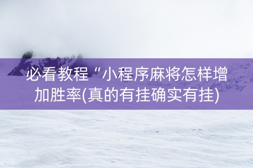 必看教程“小程序麻将怎样增加胜率(真的有挂确实有挂)