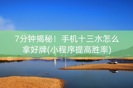 7分钟揭秘！手机十三水怎么拿好牌(小程序提高胜率)