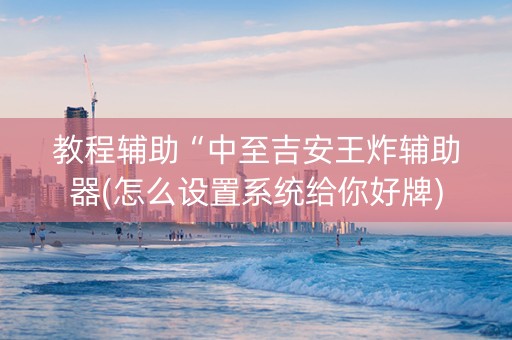 教程辅助“中至吉安王炸辅助器(怎么设置系统给你好牌)