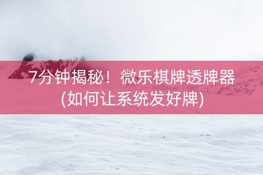 7分钟揭秘！微乐棋牌透牌器(如何让系统发好牌)